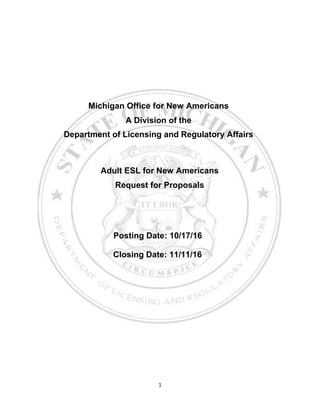 1
Michigan Office for New Americans
A Division of the
Department of Licensing and Regulatory Affairs
Adult ESL for New Americans
Request for Proposals
Posting Date: 10/17/16
Closing Date: 11/11/16
 