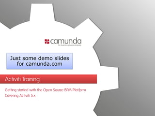 Just some demo slides
     for camunda.com


Activiti Training
Getting started with the Open Source BPM Platform
Covering Activiti 5.x
 