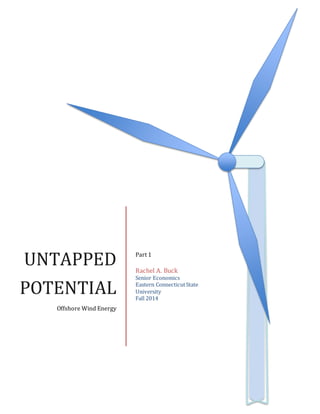 UNTAPPED
POTENTIAL
Offshore Wind Energy
Part 1
Rachel A. Buck
Senior Economics
Eastern ConnecticutState
University
Fall 2014
 