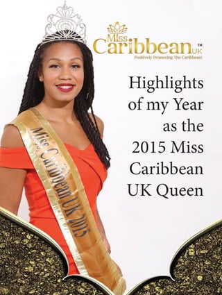 Highlights
of my Year
as the
2015 Miss
Caribbean
UK Queen
 