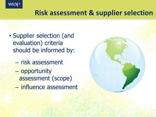 Risk assessment & supplier selection
• Supplier selection (and
evaluation) criteria
should be informed by:
– risk assessment
– opportunity
assessment (scope)
– influence assessment
 