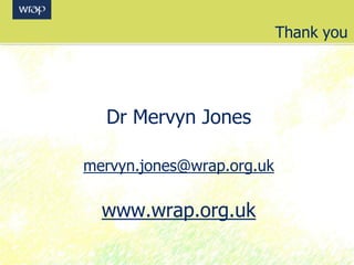 Thank you
Dr Mervyn Jones
mervyn.jones@wrap.org.uk
www.wrap.org.uk
 