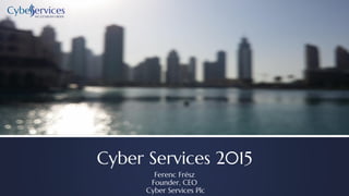 Cyber Services 2015
Ferenc Frész
Founder, CEO
Cyber Services Plc
WE ESTABLISH ORDER
 