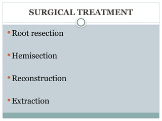 SURGICAL TREATMENT
Root resection
Hemisection
Reconstruction
Extraction
 