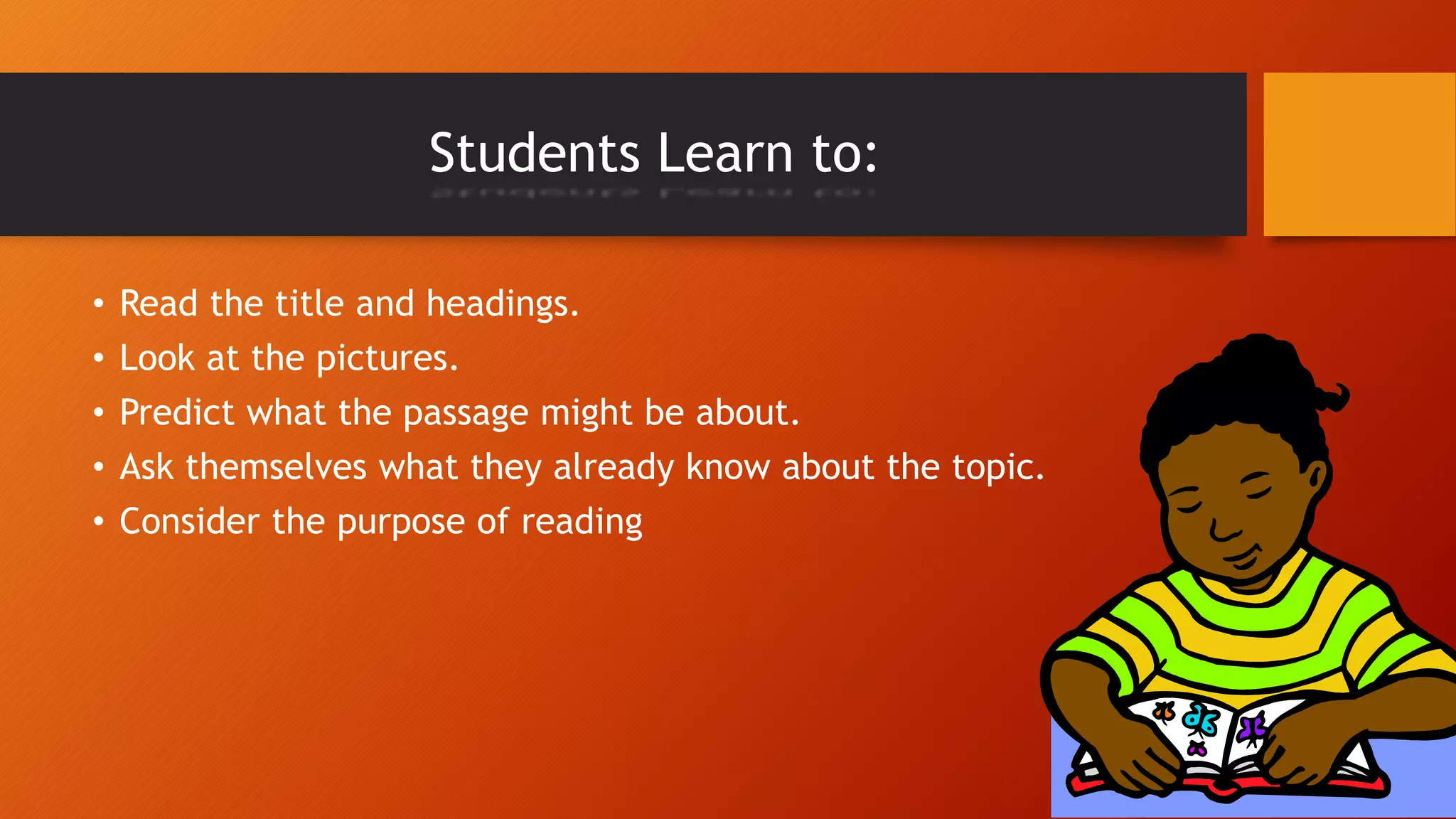 Students Learn to:
• Read the title and headings.
• Look at the pictures.
• Predict what the passage might be about.
• Ask themselves what they already know about the topic.
• Consider the purpose of reading
 