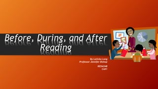 Before, During, and After
Reading
By Laticka Long
Professor Jennifer Bishop
RED4348
CA#1
 