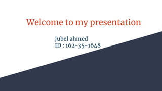 Welcome to my presentation
Jubel ahmed
ID : 162-35-1648
 