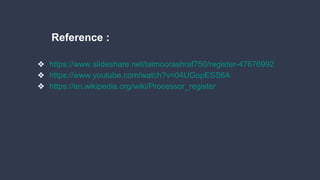 ❖ https://www.slideshare.net/taimoorashraf750/register-47676992
❖ https://www.youtube.com/watch?v=04UGopESS6A
❖ https://en.wikipedia.org/wiki/Processor_register
Reference :
 