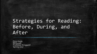 Strategies for Reading:
Before, During, and
After
Dino Hyde
RED4348
Professor Kinggard
Spring 2017
 
