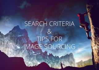 SEARCH CRITERIA
&
TIPS FOR
IMAGE SOURCING
 