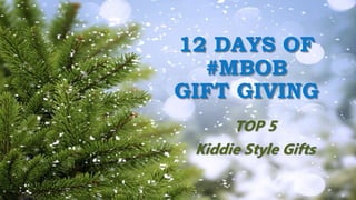 TOP 5
Kiddie Style Gifts
12 DAYS OF
#MBOB
GIFT GIVING
 