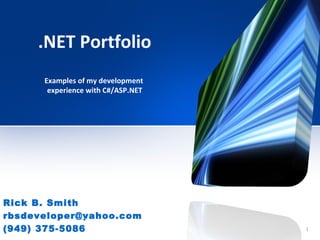 Rick B. Smith [email_address] (949) 375-5086 December 23 rd , 2011 .NET Portfolio Examples of my development  experience with C#/ASP.NET 