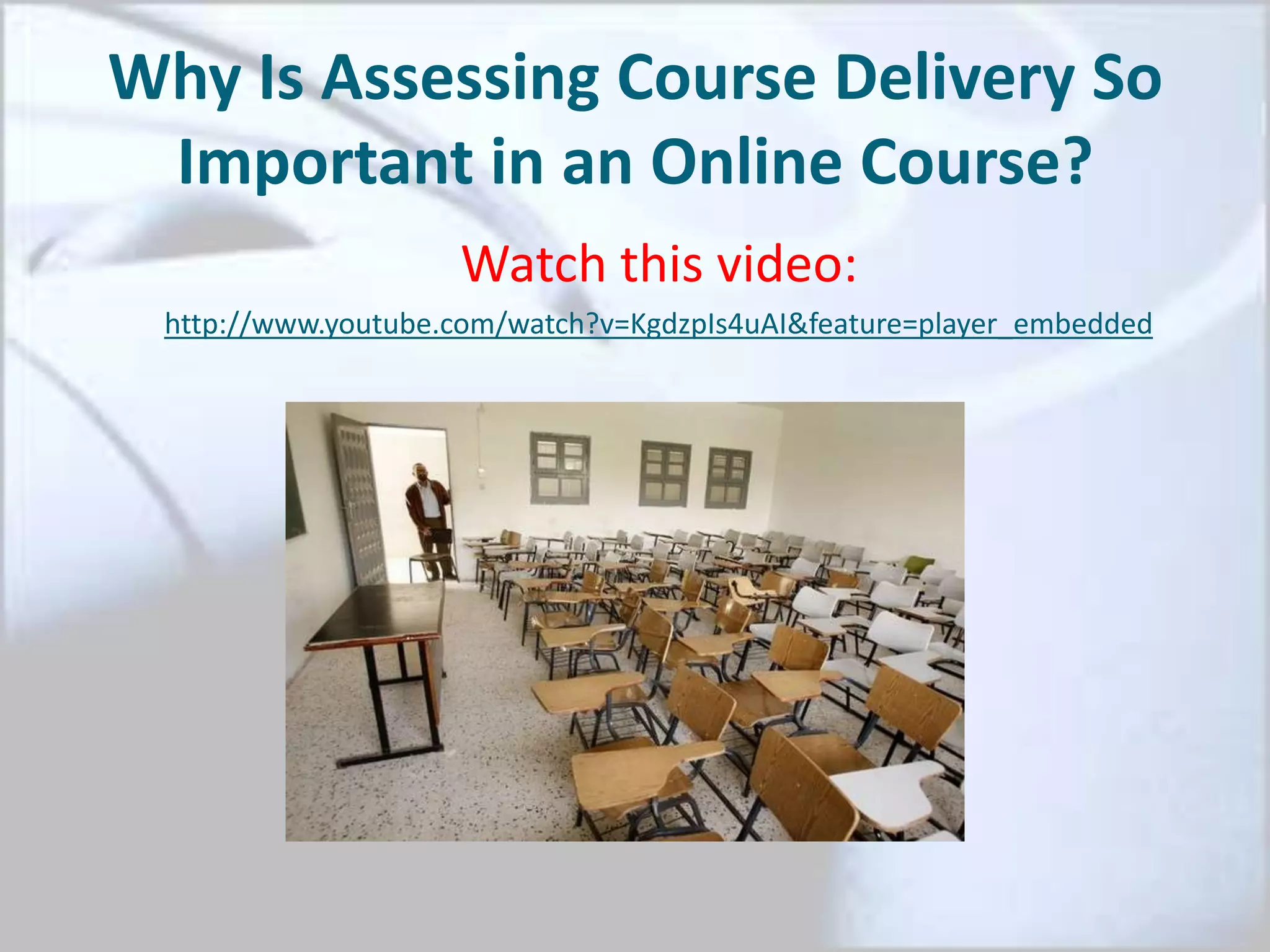 Why Is Assessing Course Delivery So
Important in an Online Course?
Watch this video:
http://www.youtube.com/watch?v=KgdzpIs4uAI&feature=player_embedded
 