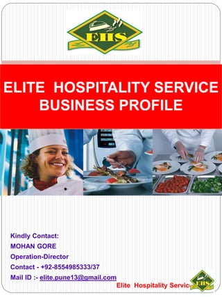 Kindly Contact:
MOHAN GORE
Operation-Director
Contact - +92-8554985333/37
Mail ID :- elite.pune13@gmail.com
ELITE HOSPITALITY SERVICE
BUSINESS PROFILE
Elite Hospitality Services
 