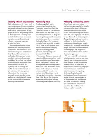 LEASE 3
Real Estate and Construction
Creating efficient organisations
Cash is beginning to flow more freely in
recovering markets. Many organisations
are using it to invest in productive assets,
such as plant and equipment, IT and
people, to unlock the growth potential
in their operations. Ensuring cash is
available for investment means that
managing costs and maintaining
efficiency remains as important
as it has ever been.
Simplifying cumbersome group
structures and removing dormant
companies is one area that can yield
important savings and where we can
help. We can also support you to
explore tax efficiencies and ensure
you don’t overlook reliefs you are
entitled to. We can help you address
overhead costs by identifying where
administration can be cut and
exploring how technology can
enable smarter operations, such as
providing real-time management
information. Our commercial
approach to cost reduction means
we help cut costs in the right places
so you have the right organisation
for today’s environment.
Addressing fraud
Fraud exists globally and is
commonplace in construction.
One recent report, from the UK’s
Chartered Institute of Loss Adjusters,
estimates the cost of fraud at 10% of
the industry’s revenues. As the global
recovery gathers pace and construction
activity increases, the opportunities
for fraud will grow. For businesses
operating in the sector, this increases
risk. A fraud investigation can have
serious consequences: damaging
reputation, stunting growth
prospects and impacting share
prices and profitability.
To minimise the risk of financial and
reputational loss resulting from fraud,
your organisation must be on guard.
Strong governance is required and
making sure that businesses you work
with do the same. Around the world,
we can work with you to increase
awareness, identify areas in your
business most likely to put you at
risk and develop procedures to manage
those risks. We can also show you
how to use technology to prevent
and investigate fraud more effectively.
Attracting and retaining talent
As real estate and construction
markets enter a new period of growth,
competition for talent will increase.
As new opportunities open up for
skilled and experienced people, there’s
a risk that some employees will choose
to take their skills to other companies.
Renegotiating rewards and incentives
might not be the first instinct for
organisations focused on the growth
prospects they see ahead. But retaining
people who know the business rather
than bringing in new people who
must be trained from scratch is often
the smarter approach.
We can work with you to identify
suitable strategies to attract and retain
the staff your organisation needs to
grow. This can include incentivising
staff by offering an equity stake in
the business or introducing employee
benefits that can be built into an
attractive remuneration package.
Understanding the financial
implications of your chosen strategy
is vital, from the tax consequences
to the profit and loss ramifications.
At Grant Thornton, we can help
you create efficient and attractive
incentives that work for your
business and for your staff.
 