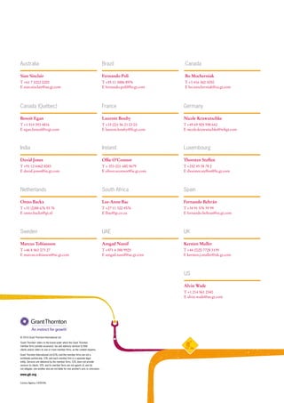 Curious Agency 1409-04b
© 2014 Grant Thornton International Ltd.
‘Grant Thornton’ refers to the brand under which the Grant Thornton
member firms provide assurance, tax and advisory services to their
clients and/or refers to one or more member firms, as the context requires.
Grant Thornton International Ltd (GTIL) and the member firms are not a
worldwide partnership. GTIL and each member firm is a separate legal
entity. Services are delivered by the member firms. GTIL does not provide
services to clients. GTIL and its member firms are not agents of, and do
not obligate, one another and are not liable for one another’s acts or omissions.
www.gti.org
Sian Sinclair
T +61 7 3222 0200	
E sian.sinclair@au.gt.com
Brazil
Fernando Poli
T +55 11 3886 8976
E fernando.poli@br.gt.com
Bo Mocherniak
T +1 416 360 3050
E bo.mocherniak@ca.gt.com
Canada
India
David Jones
T +91 12 4462 8083	
E david.jones@in.gt.com
Netherlands
Onno Backx
T +31 (0)88 676 93 76	
E onno.backx@gt.nl
US
Alvin Wade
T +1 214 561 2340
E alvin.wade@us.gt.com
Sweden
Marcus Tobiassson
T +46 8 563 073 27 	
E marcus.tobiasson@se.gt.com
South Africa
Lee-Anne Bac
T +27 11 322 4576	
E lbac@gt.co.za
Spain
Fernando Beltrán
T +34 91 576 39 99
E fernando.beltran@es.gt.com
Australia
Nicole Krawutschke
T +49 69 905 598 642
E nicole.krawutschke@wkgt.com
Laurent Bouby
T +33 (0)1 56 21 03 03
E laurent.bouby@fr.gt.com
Benoit Egan
T +1 514 393 4816
E egan.benoit@rcgt.com
GermanyFranceCanada (Québec)
Thorsten Steffen
T +352 45 38 78 2 	
E thorsten.steffen@lu.gt.com
Ireland
Ollie O’Connor
T + 353 (0)1 680 5679	
E oliver.oconnor@ie.gt.com
Luxembourg
UKUAE
Kersten Muller
T +44 (0)20 7728 3139
E kersten.j.muller@uk.gt.com
Amgad Nassif
T +971 4 388 9925	
E amgad.nassif@ae.gt.com
 