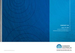 careersaustralia.edu.au 
CONTACT US 
1300 731 599 
careersaustralia.edu.au 
industry@careersaustralia.edu.au 
