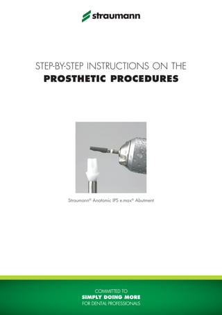 STEP-BY-STEP INSTRUCTIONS ON THE
PROSTHETIC PROCEDURES
Straumann®
Anatomic IPS e.max®
Abutment
15X.811.indd 1 09.10.12 11:40
 