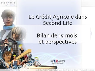 Le Crédit Agricole dans Second Life Bilan de 15 mois  et perspectives David Castéra Stonfield InWorld 