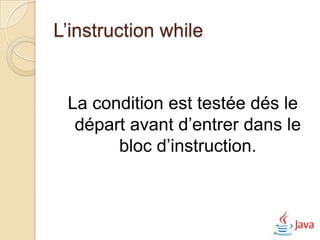 L’instruction while


 La condition est testée dés le
  départ avant d’entrer dans le
       bloc d’instruction.
 