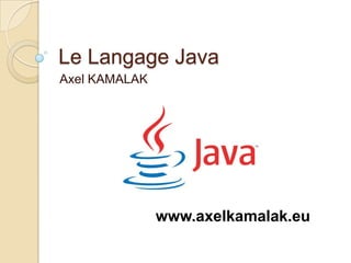 Le Langage Java
Axel KAMALAK




               www.axelkamalak.eu
 