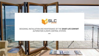 DESIGNING, INSTALLATION AND MAINTENANCE OF THE SMART LIFE COMFORT
AUTOMATION CLIMATE CONTROL SYSTEMS
 