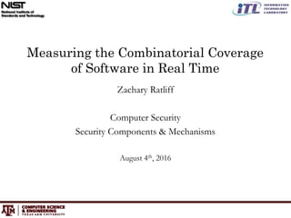 Measuring the Combinatorial Coverage
of Software in Real Time
Zachary Ratliff
Computer Security
Security Components & Mechanisms
August 4th, 2016
 