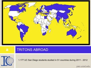 1.177 UC San Diego students studied in 51 countries during 2011 - 2012
TRITONS ABROAD
pao.ucsd.edu
8
 