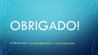 OBRIGADO!
Ari Oliveira Neto – ari.oliveira@gmail.com / www.arineto.com.br
 