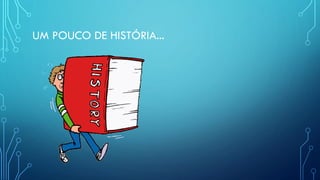 UM POUCO DE HISTÓRIA...
 