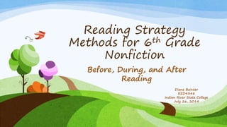 Reading Strategy
Methods for 6th Grade
Nonfiction
Before, During, and After
Reading
Diane Bainter
RED4348
Indian River State College
July 26, 2014
 