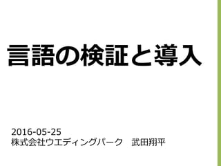 2016-05-25
株式会社ウエディングパーク 武田翔平
言語の検証と導入
 