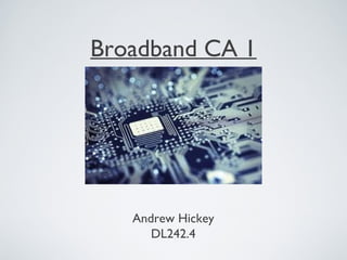 Broadband CA 1




   Andrew Hickey
      DL242.4
 