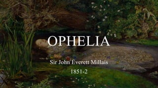 OPHELIA
Sir John Everett Millais
1851-2
 