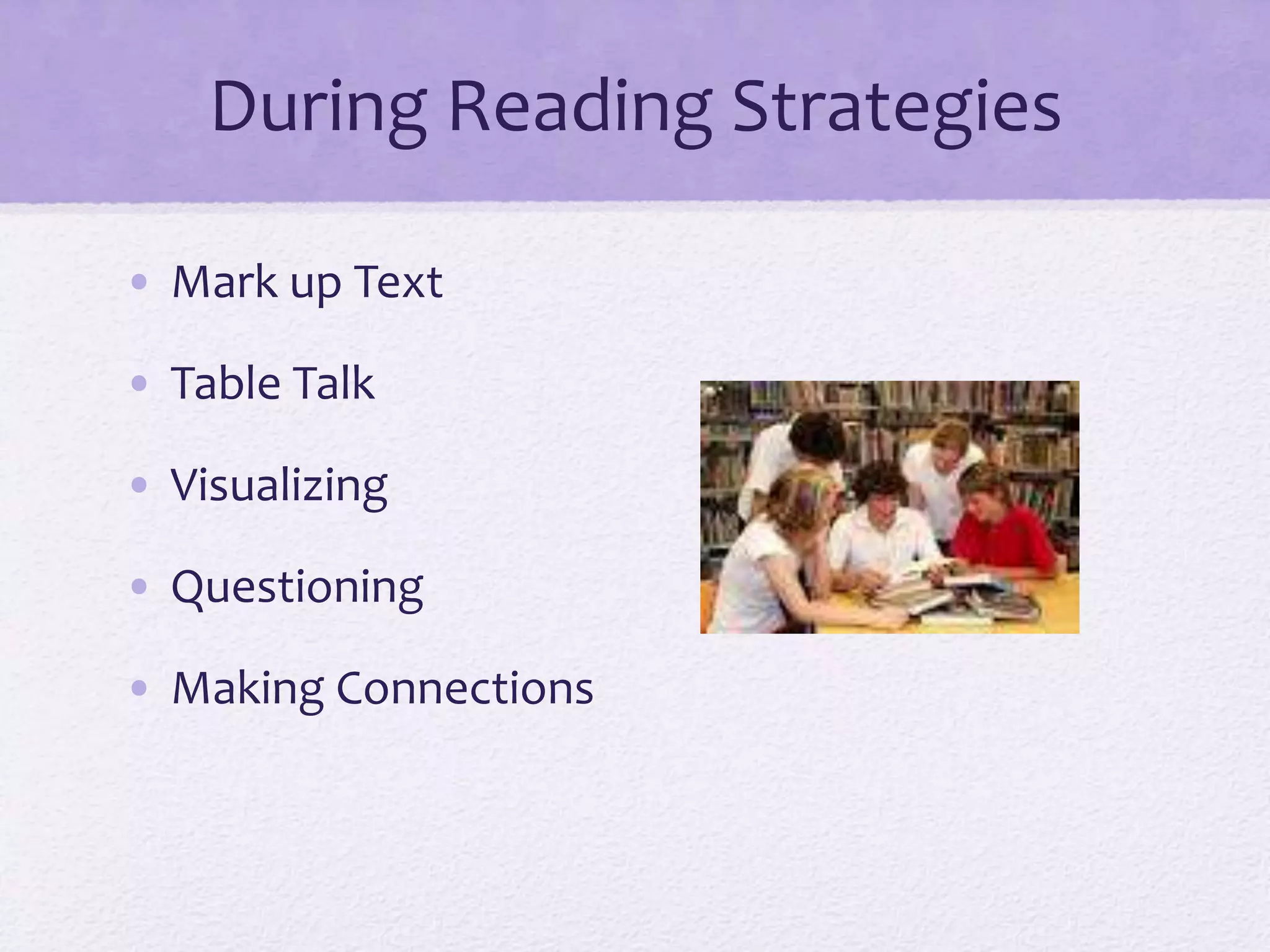 During Reading Strategies
• Mark up Text
• Table Talk
• Visualizing
• Questioning
• Making Connections
 