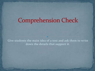 Give students the main idea of a text and ask them to write
down the details that support it.
 