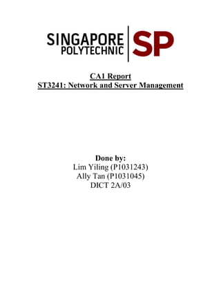 CA1 Report
ST3241: Network and Server Management




               Done by:
        Lim Yiling (P1031243)
         Ally Tan (P1031045)
             DICT 2A/03
 