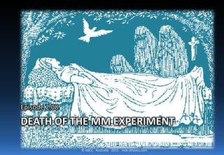 © ABCC Australia 2015 new-physics.com
DEATH OF THE MM EXPERIMENT
Episode 2.08
 