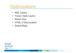 Optimizations
•  KML Layers
•  Fusion Table Layers
•  Street View
•  HTML 5 GeoLocation
•  Styled Maps
 