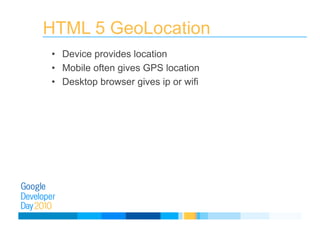 HTML 5 GeoLocation
•  Device provides location
•  Mobile often gives GPS location
•  Desktop browser gives ip or wifi
 