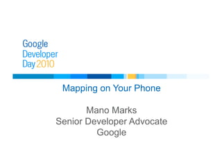 Mapping on Your Phone
Mano Marks
Senior Developer Advocate
Google
 