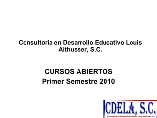 Consultoría en Desarrollo Educativo Louis Althusser, S.C. CURSOS ABIERTOS Primer Semestre 2010 