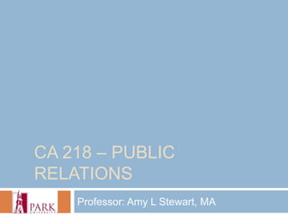 CA 218 – PUBLIC
RELATIONS
    Professor: Amy L Stewart, MA
 