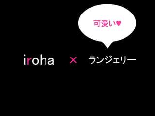 可愛い♥	

iroha	
 ×	
 ランジェリー	

 