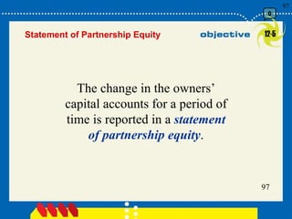 12-5 Statement of Partnership Equity The change in the owners’ capital accounts for a period of time is reported in a  statement of partnership   equity . 0 