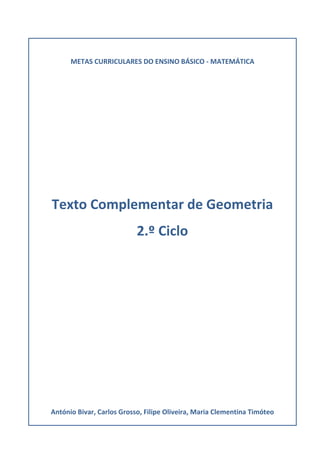 METAS CURRICULARES DO ENSINO BÁSICO - MATEMÁTICA
Caderno de apoio
2.º Ciclo
António Bivar, Carlos Grosso, Filipe Oliveira, Maria Clementina Timóteo
METAS CURRICULARES DO ENSINO BÁSICO - MATEMÁTICA
Texto Complementar de Geometria
2.º Ciclo
António Bivar, Carlos Grosso, Filipe Oliveira, Maria Clementina Timóteo
 