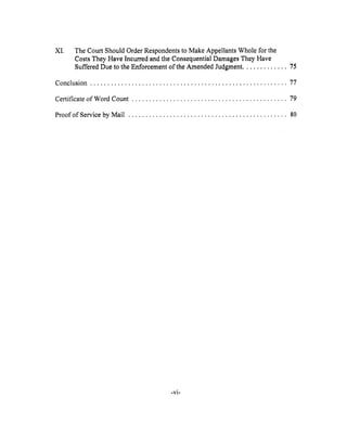 XI. The Court Should Order Respondents to Make Appellants Whole for the
Costs They Have Incurred and the Consequential Damages They Have
Suffered Due to the Enforcement of the Amended Judgment ............. 75
Conclusion ......................................................... 77
Certificate of Word Count ............................................. 79
Proof of Service by Mail .............................................. 80
-Vi-
 