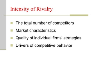 Intensity of Rivalry
 The total number of competitors
 Market characteristics
 Quality of individual firms' strategies
 Drivers of competitive behavior
 