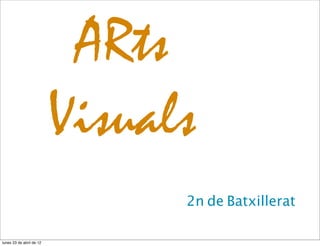 ARts
                          Visuals
                                2n de Batxillerat

lunes 23 de abril de 12
 