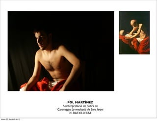 POL MARTÍNEZ
                              Reinterpretació de l’obra de
                          Caravaggio La meditació de Sant Jeroni
                                   2n BATXILLERAT
lunes 23 de abril de 12
 